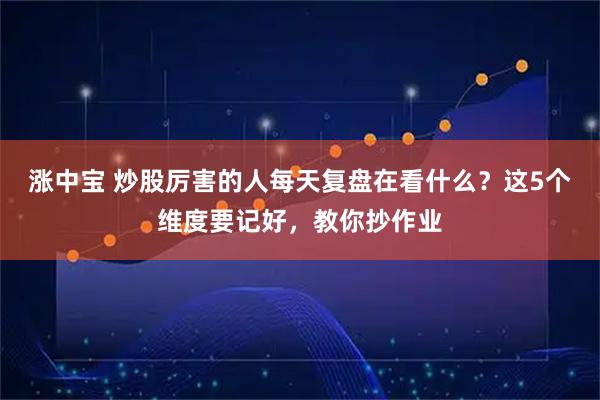 涨中宝 炒股厉害的人每天复盘在看什么？这5个维度要记好，教你抄作业
