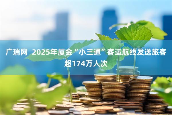 广瑞网  2025年厦金“小三通”客运航线发送旅客超174万人次
