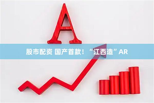 股市配资 国产首款！“江西造”AR