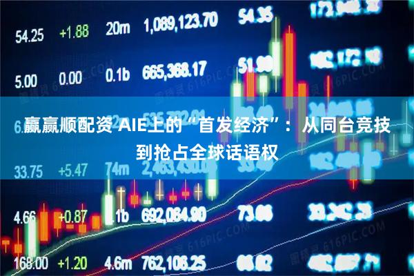 赢赢顺配资 AIE上的“首发经济”：从同台竞技到抢占全球话语权