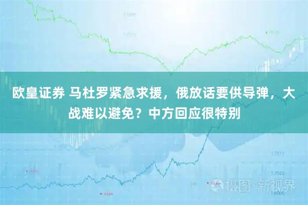 欧皇证券 马杜罗紧急求援，俄放话要供导弹，大战难以避免？中方回应很特别