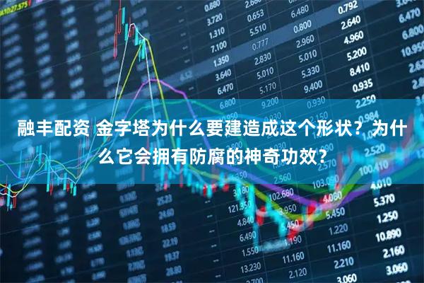 融丰配资 金字塔为什么要建造成这个形状？为什么它会拥有防腐的神奇功效？