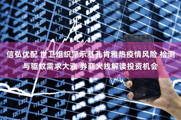 信弘优配 世卫组织警示基孔肯雅热疫情风险 检测与驱蚊需求大涨 券商火线解读投资机会